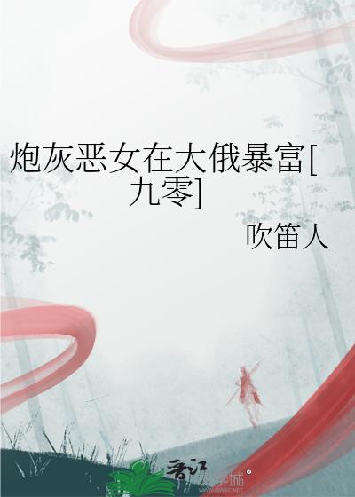炮灰恶女在大俄暴富[九零]