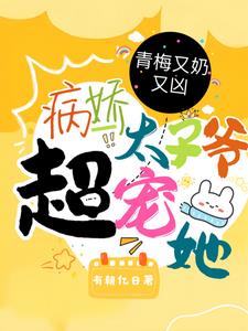 青梅又奶又凶，病娇太子爷超宠她